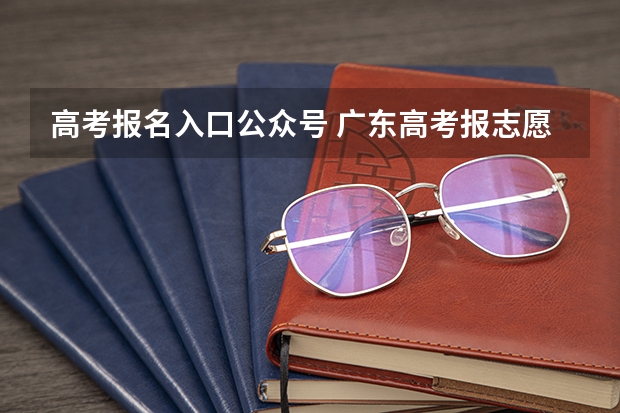 高考报名入口公众号 广东高考报志愿流程