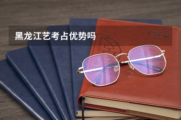 黑龙江艺考占优势吗