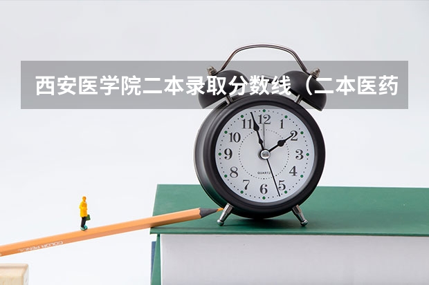 西安医学院二本录取分数线（二本医药大学排名及分数线）
