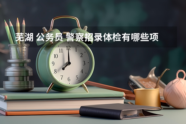 芜湖 公务员 警察招录体检有哪些项目