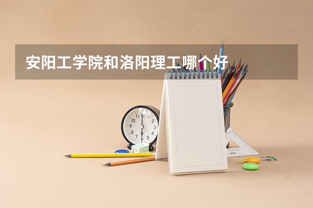 安阳工学院和洛阳理工哪个好