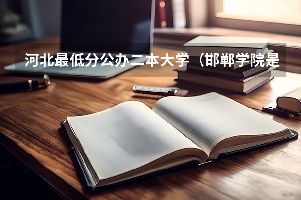河北最低分公办二本大学（邯郸学院是一本还是二本）