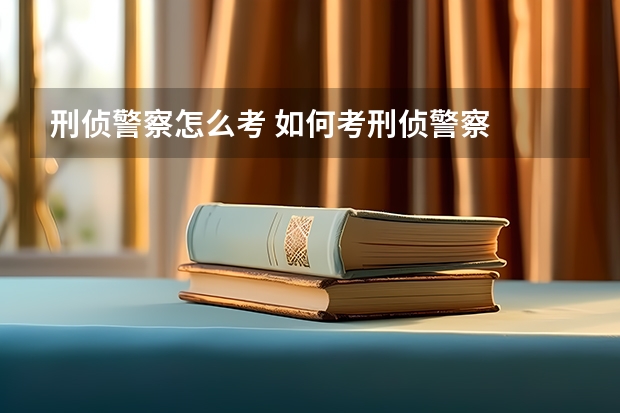 刑侦警察怎么考 如何考刑侦警察