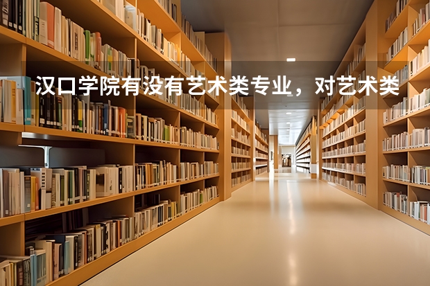 汉口学院有没有艺术类专业，对艺术类考生有什么特别要求？