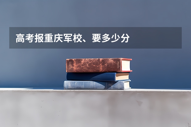 高考报重庆军校、要多少分