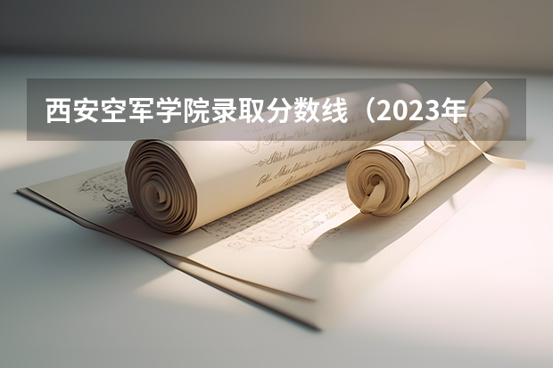 西安空军学院录取分数线（2023年空军预警学院各省招生计划专业人数及最低分数线位次）