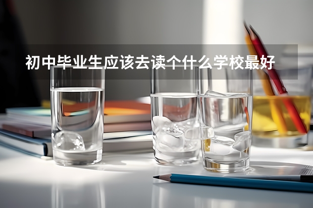 初中毕业生应该去读个什么学校最好