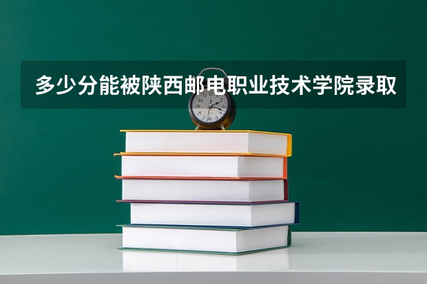 多少分能被陕西邮电职业技术学院录取
