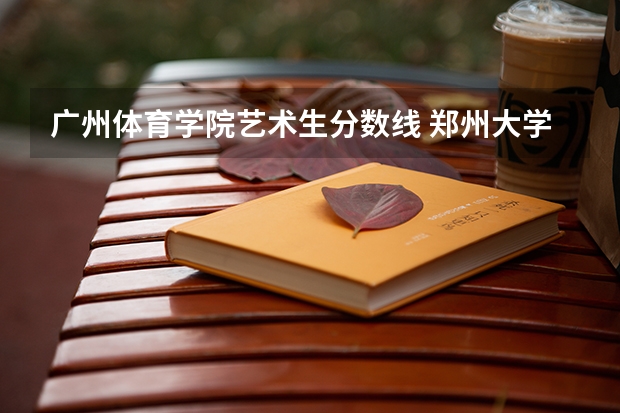 广州体育学院艺术生分数线 郑州大学体育学院录取分数线