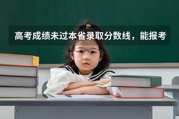 高考成绩未过本省录取分数线,能报考外校吗?