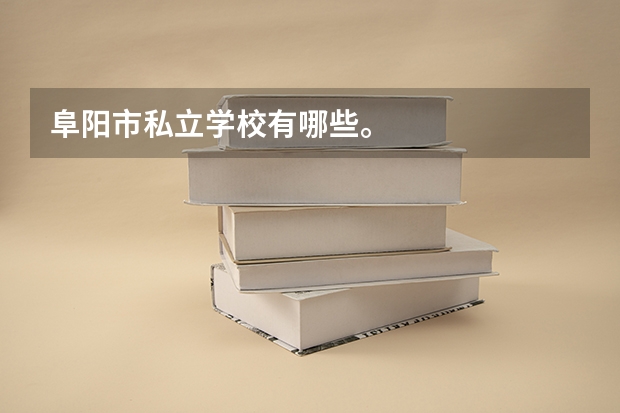 阜阳市私立学校有哪些。