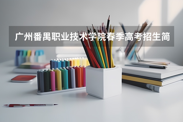 广州番禺职业技术学院春季高考招生简章 茂名职业技术学院专业组代码