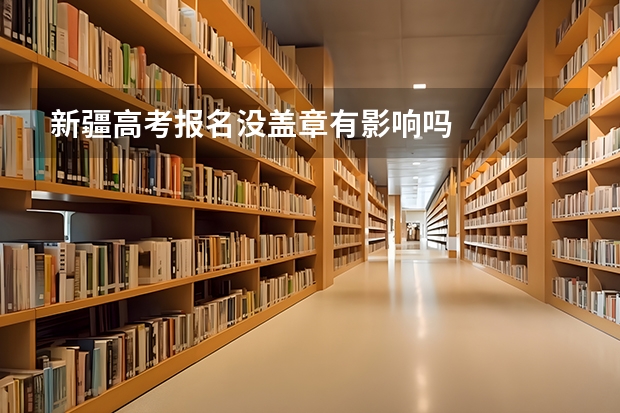 新疆高考报名没盖章有影响吗