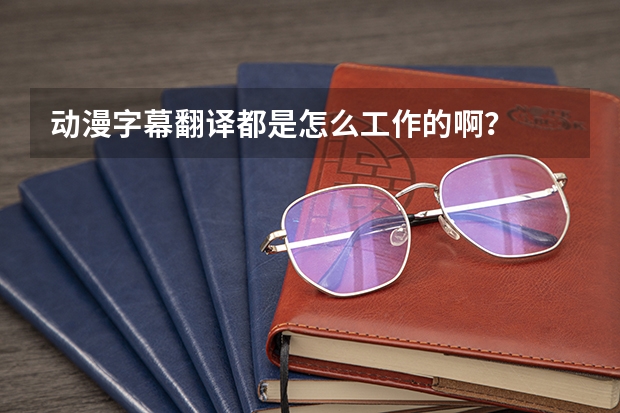 动漫字幕翻译都是怎么工作的啊？