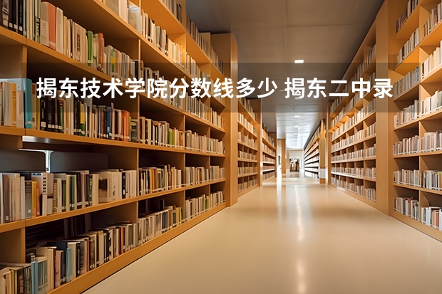 揭东技术学院分数线多少 揭东二中录取分数线