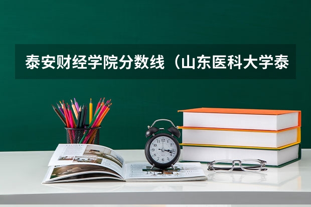 泰安财经学院分数线（山东医科大学泰安校区录取分数线）