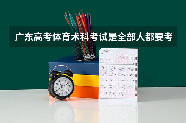 广东高考体育术科考试是全部人都要考吗