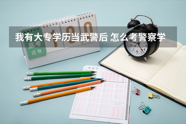 我有大专学历当武警后 怎么考警察学院