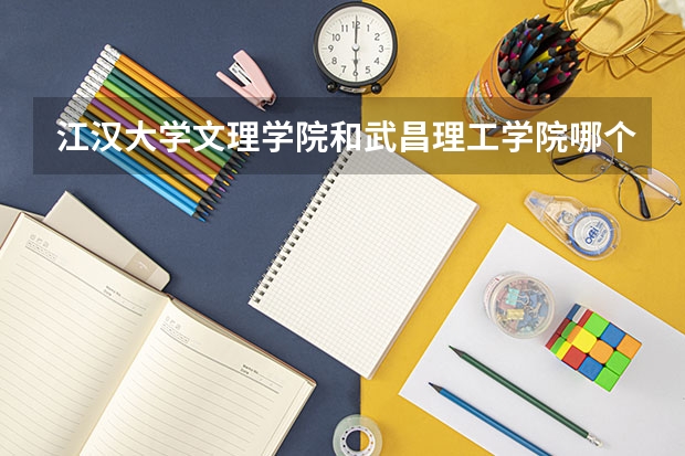 江汉大学文理学院和武昌理工学院哪个好