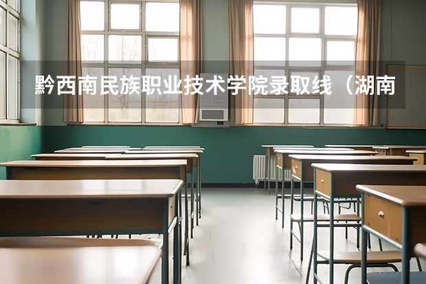 黔西南民族职业技术学院录取线（湖南民族职业学院录取线）
