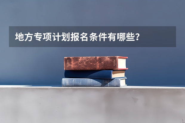 地方专项计划报名条件有哪些？