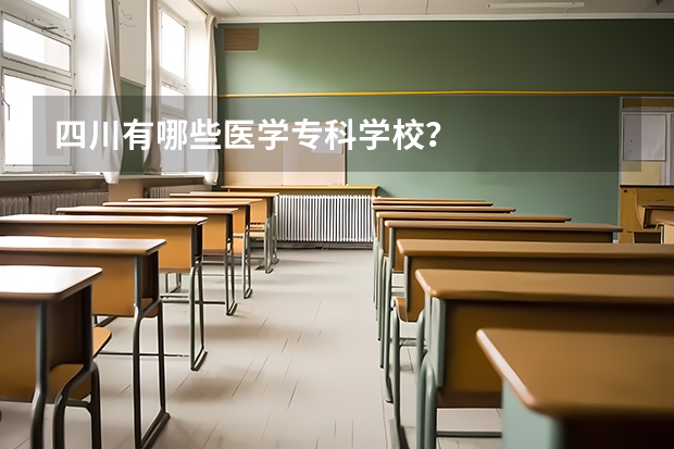 四川有哪些医学专科学校？