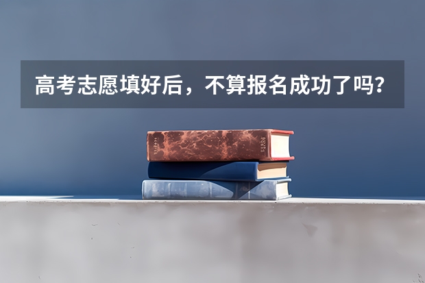 高考志愿填好后，不算报名成功了吗？