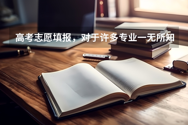 高考志愿填报，对于许多专业一无所知，该怎么办?