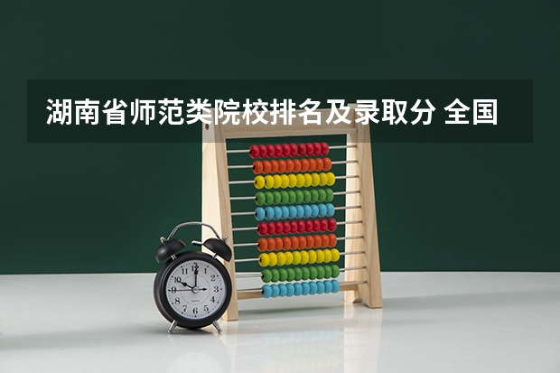 湖南省师范类院校排名及录取分 全国师范学院排名及其录取分数线