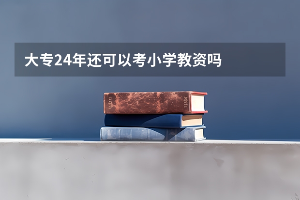 大专24年还可以考小学教资吗