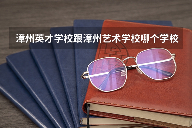 漳州英才学校跟漳州艺术学校哪个学校比较好