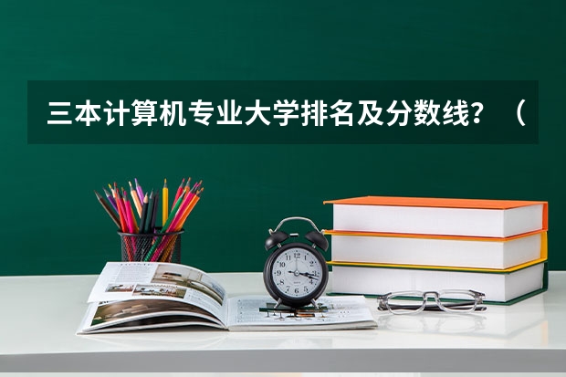 三本计算机专业大学排名及分数线？（湖北三本大学排名榜）