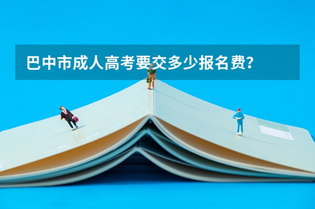 巴中市成人高考要交多少报名费？