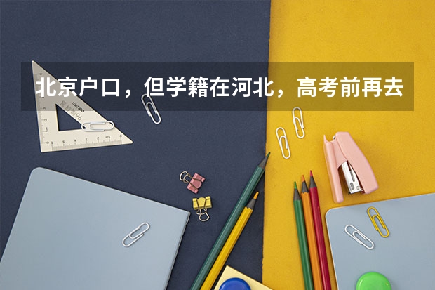 北京户口，但学籍在河北，高考前再去北京办理高考手续，可以吗