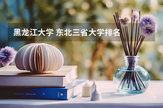 黑龙江大学 东北三省大学排名