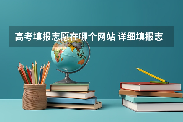 高考填报志愿在哪个网站 详细填报志愿步骤流程是什么