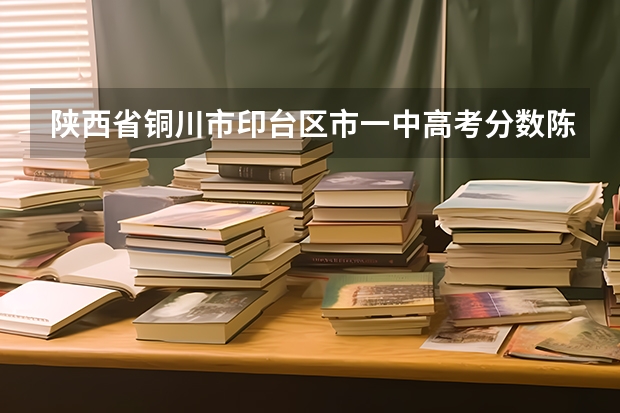 陕西省铜川市印台区市一中高考分数陈君尧(铜川一年制中专报名入口)