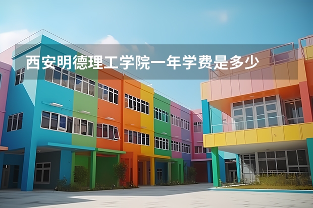 西安明德理工学院一年学费是多少