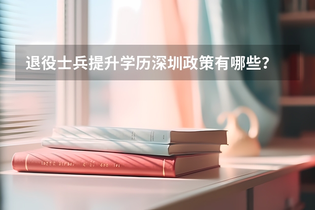 退役士兵提升学历深圳政策有哪些？
