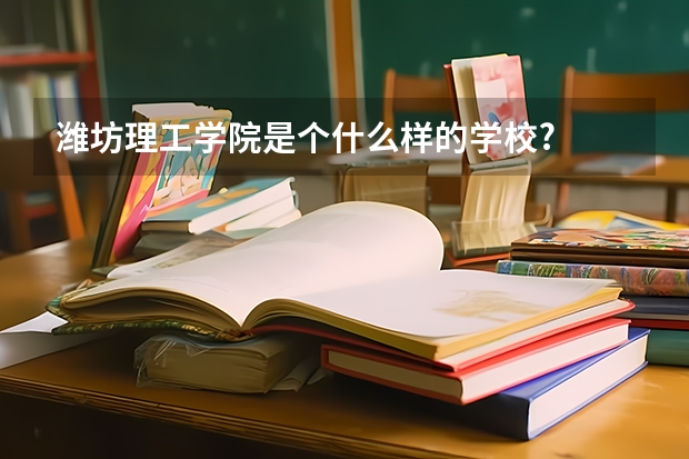 潍坊理工学院是个什么样的学校?
