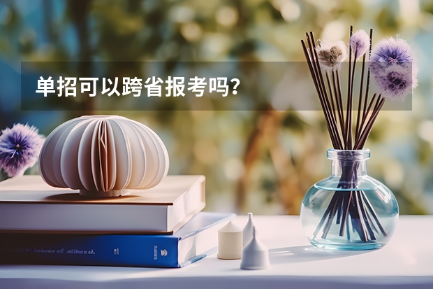 单招可以跨省报考吗？