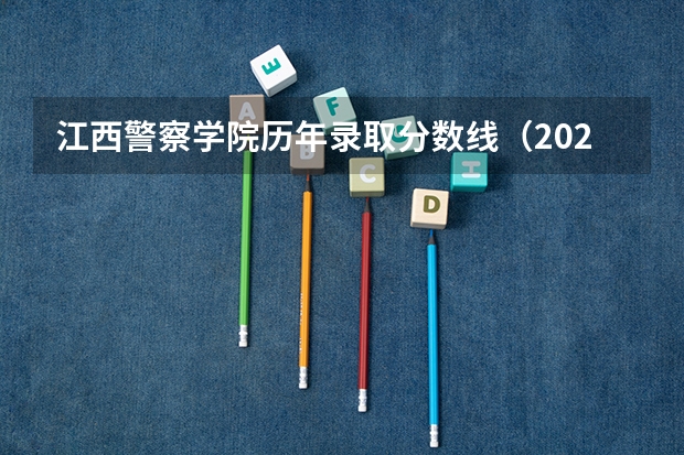 江西警察学院历年录取分数线（2023年江西警察学院分数线）