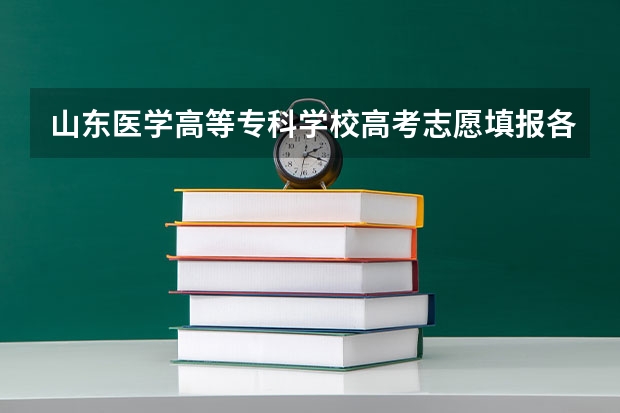 山东医学高等专科学校高考志愿填报各专业预估分数 四川护理职业学院专业代码两位数