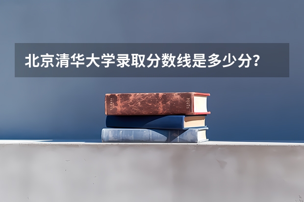 北京清华大学录取分数线是多少分？