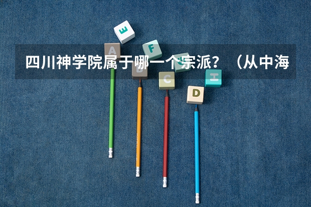 四川神学院属于哪一个宗派？（从中海翠屏湾小区到四川神学院坐几路公交车）