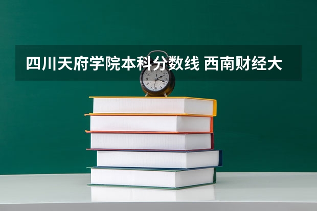 四川天府学院本科分数线 西南财经大学天府学院
