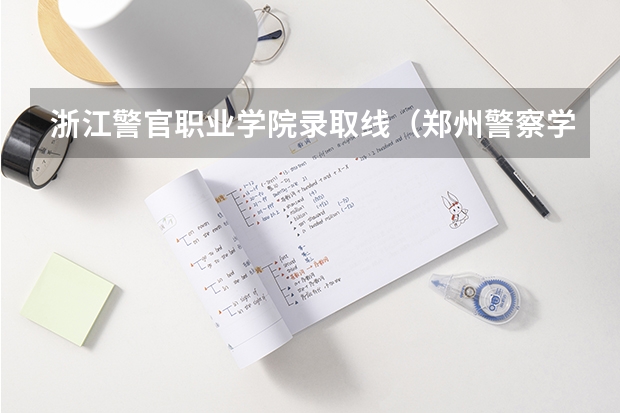 浙江警官职业学院录取线（郑州警察学院专科分数线）