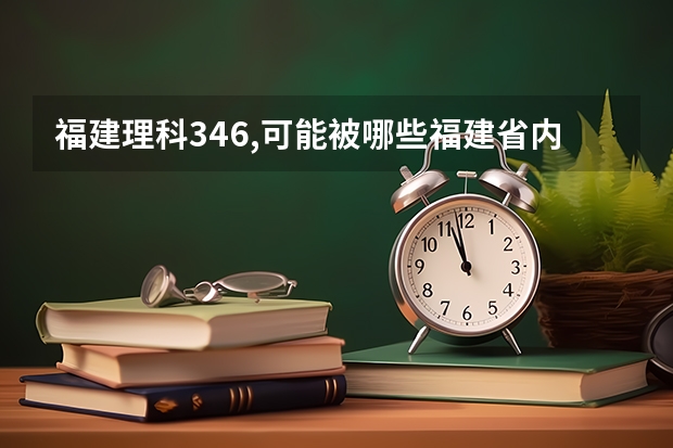 福建理科346,可能被哪些福建省内专科院校录取呀