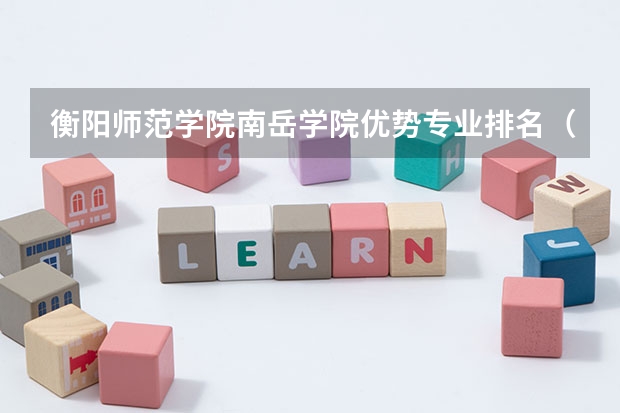 衡阳师范学院南岳学院优势专业排名（衡阳师范学院南岳学院是本科还是专科）