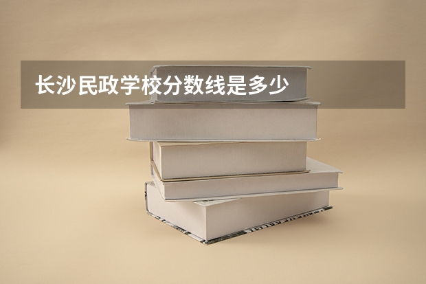 长沙民政学校分数线是多少